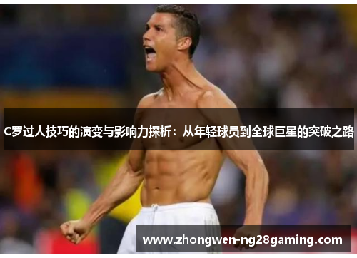 C罗过人技巧的演变与影响力探析：从年轻球员到全球巨星的突破之路