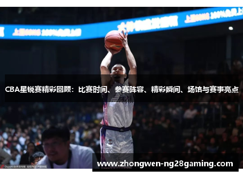 CBA星锐赛精彩回顾：比赛时间、参赛阵容、精彩瞬间、场馆与赛事亮点