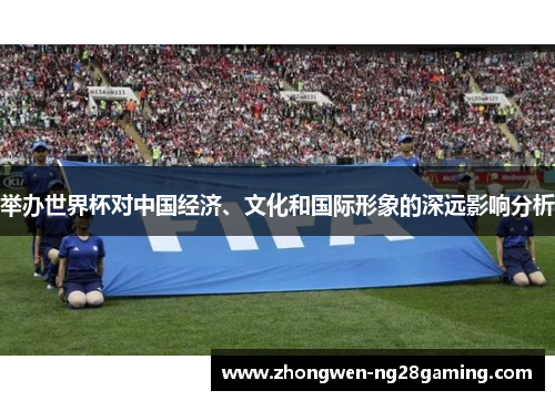 举办世界杯对中国经济、文化和国际形象的深远影响分析