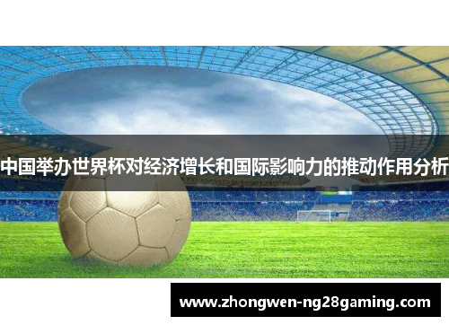 中国举办世界杯对经济增长和国际影响力的推动作用分析