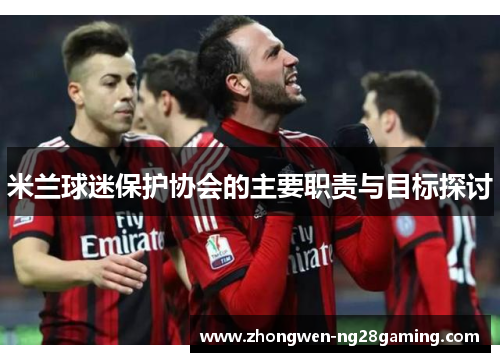 米兰球迷保护协会的主要职责与目标探讨