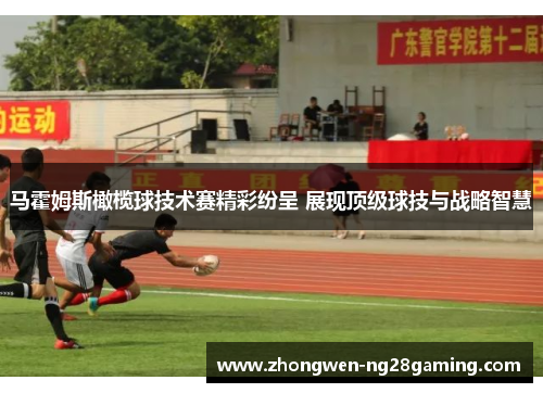 马霍姆斯橄榄球技术赛精彩纷呈 展现顶级球技与战略智慧