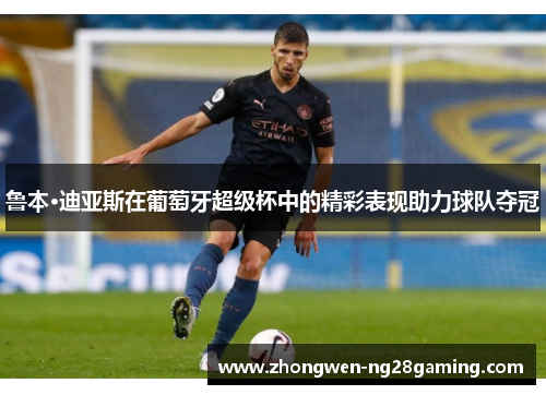 鲁本·迪亚斯在葡萄牙超级杯中的精彩表现助力球队夺冠