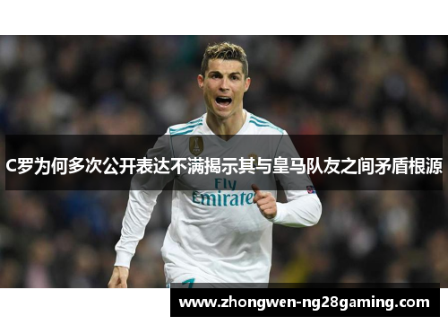 C罗为何多次公开表达不满揭示其与皇马队友之间矛盾根源