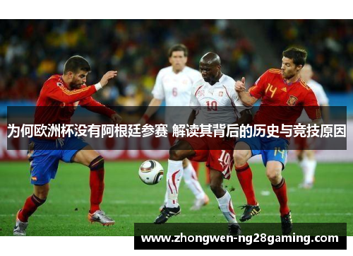 为何欧洲杯没有阿根廷参赛 解读其背后的历史与竞技原因