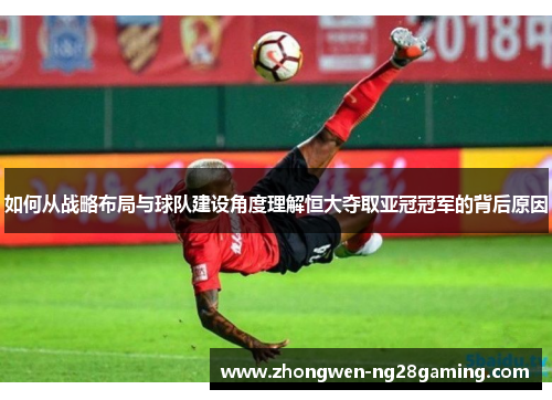如何从战略布局与球队建设角度理解恒大夺取亚冠冠军的背后原因