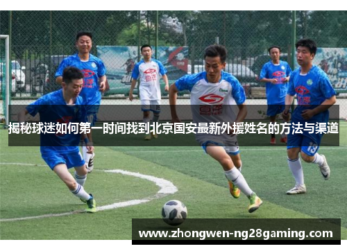 揭秘球迷如何第一时间找到北京国安最新外援姓名的方法与渠道