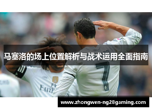 马塞洛的场上位置解析与战术运用全面指南