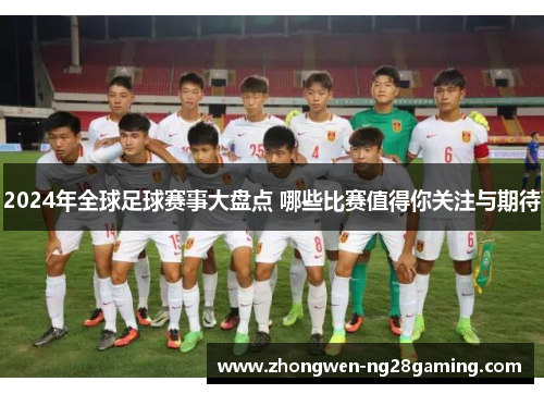 2024年全球足球赛事大盘点 哪些比赛值得你关注与期待