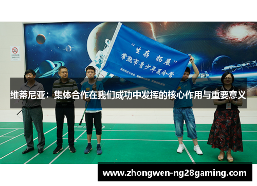 维蒂尼亚：集体合作在我们成功中发挥的核心作用与重要意义