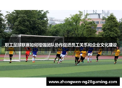 职工足球联赛如何增强团队协作促进员工关系和企业文化建设