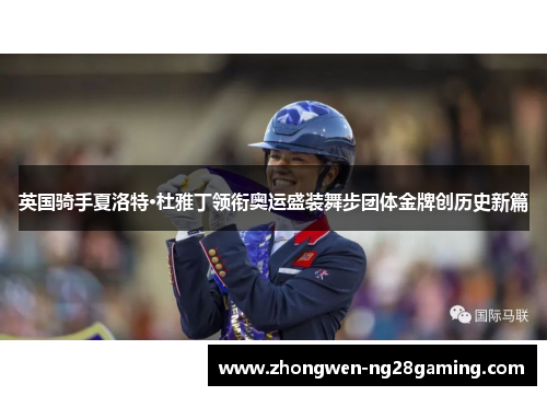 英国骑手夏洛特·杜雅丁领衔奥运盛装舞步团体金牌创历史新篇