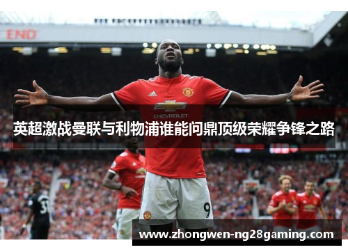 英超激战曼联与利物浦谁能问鼎顶级荣耀争锋之路
