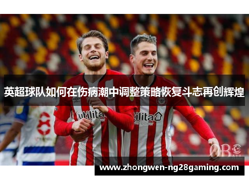 英超球队如何在伤病潮中调整策略恢复斗志再创辉煌