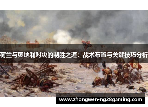 荷兰与奥地利对决的制胜之道：战术布置与关键技巧分析