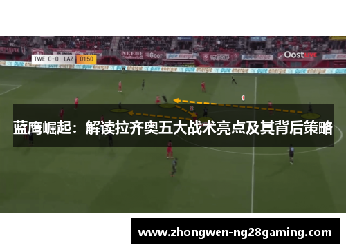 蓝鹰崛起：解读拉齐奥五大战术亮点及其背后策略