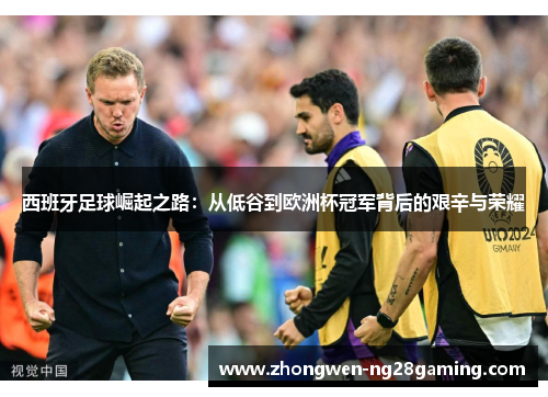 西班牙足球崛起之路：从低谷到欧洲杯冠军背后的艰辛与荣耀
