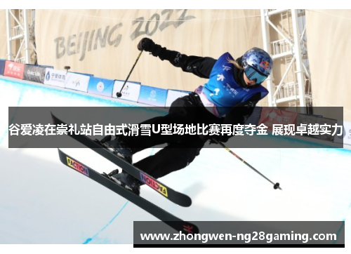 谷爱凌在崇礼站自由式滑雪U型场地比赛再度夺金 展现卓越实力