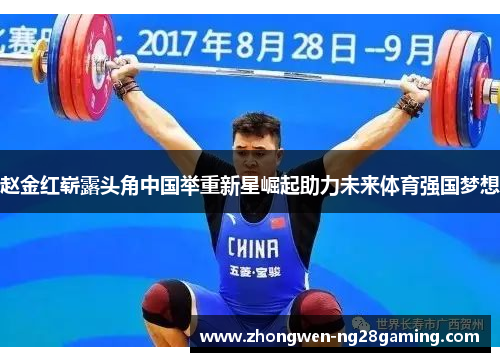 赵金红崭露头角中国举重新星崛起助力未来体育强国梦想