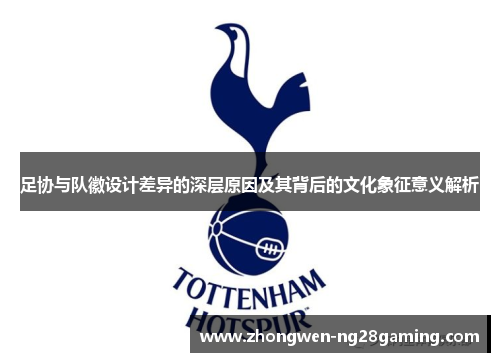 足协与队徽设计差异的深层原因及其背后的文化象征意义解析