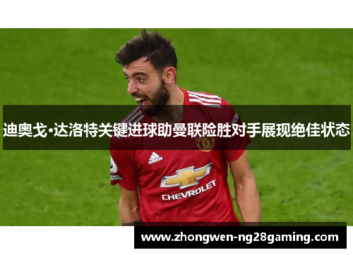 迪奥戈·达洛特关键进球助曼联险胜对手展现绝佳状态