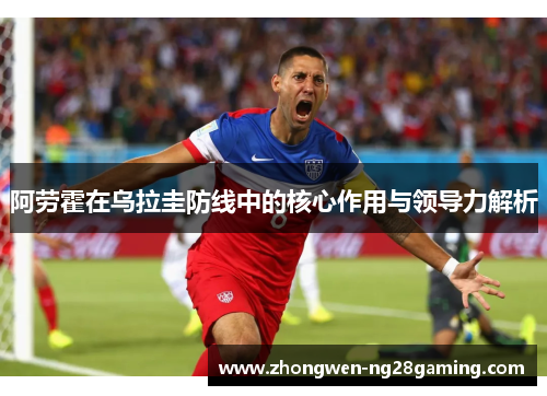 阿劳霍在乌拉圭防线中的核心作用与领导力解析