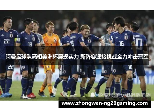 阿曼足球队亮相美洲杯展现实力 新阵容迎接挑战全力冲击冠军