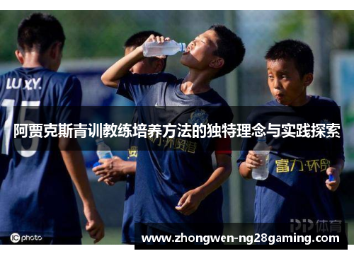 阿贾克斯青训教练培养方法的独特理念与实践探索