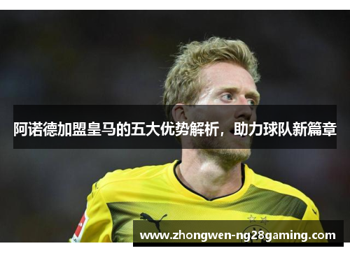 阿诺德加盟皇马的五大优势解析，助力球队新篇章