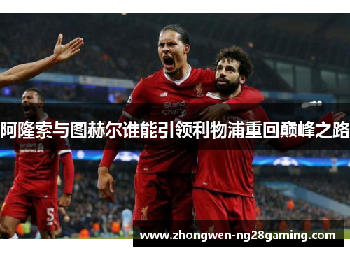 阿隆索与图赫尔谁能引领利物浦重回巅峰之路
