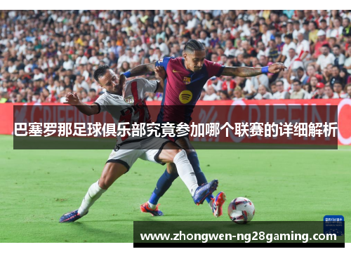 巴塞罗那足球俱乐部究竟参加哪个联赛的详细解析