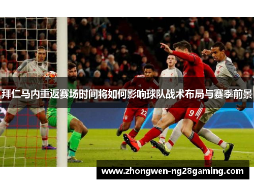 拜仁马内重返赛场时间将如何影响球队战术布局与赛季前景