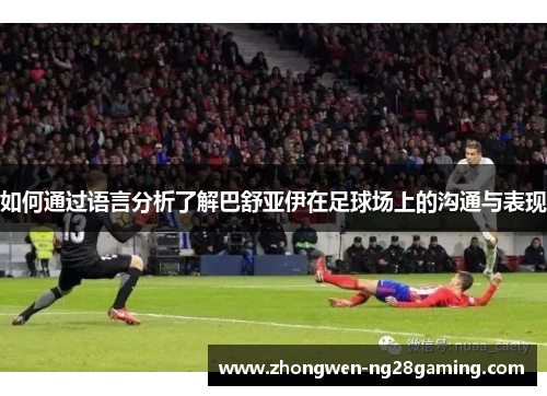 如何通过语言分析了解巴舒亚伊在足球场上的沟通与表现