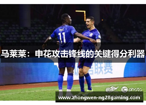 马莱莱：申花攻击锋线的关键得分利器