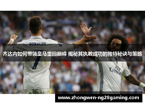 齐达内如何带领皇马重回巅峰 揭秘其执教成功的独特秘诀与策略
