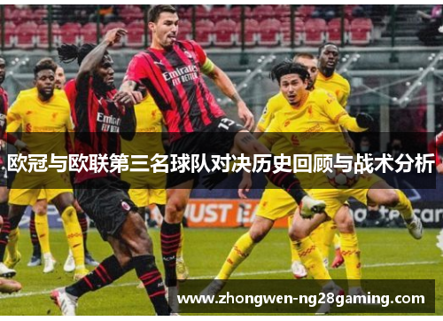 欧冠与欧联第三名球队对决历史回顾与战术分析