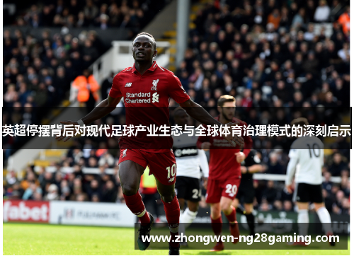 英超停摆背后对现代足球产业生态与全球体育治理模式的深刻启示