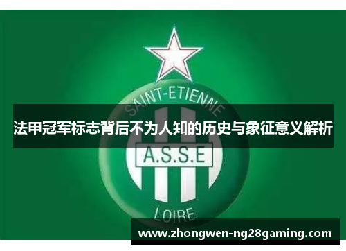 法甲冠军标志背后不为人知的历史与象征意义解析