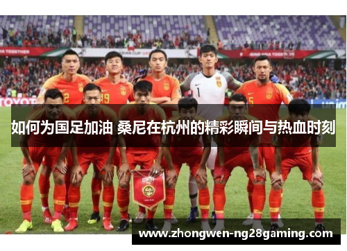 如何为国足加油 桑尼在杭州的精彩瞬间与热血时刻