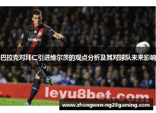 巴拉克对拜仁引进维尔茨的观点分析及其对球队未来影响