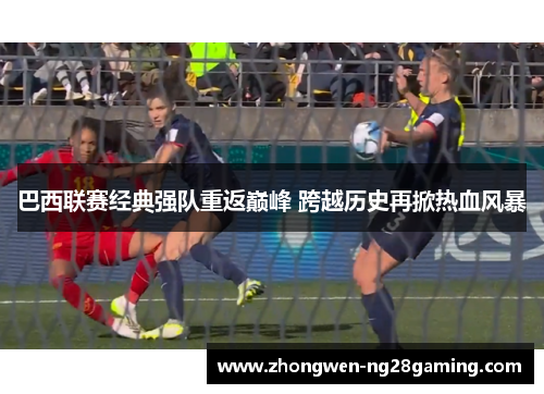 巴西联赛经典强队重返巅峰 跨越历史再掀热血风暴