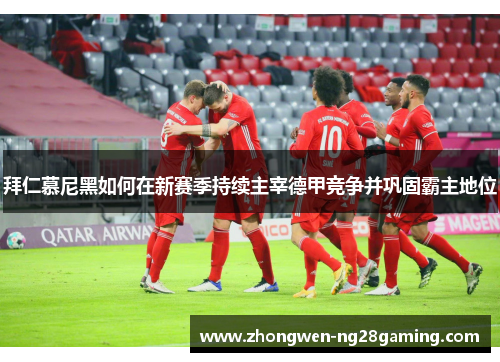 拜仁慕尼黑如何在新赛季持续主宰德甲竞争并巩固霸主地位 拜仁慕尼黑如何在新赛季持续主宰德甲竞争并巩固霸主地位