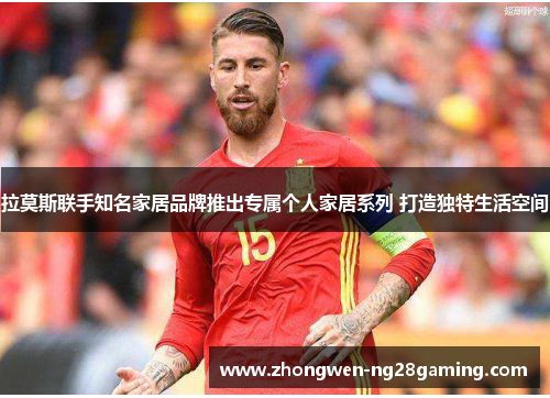 拉莫斯联手知名家居品牌推出专属个人家居系列 打造独特生活空间