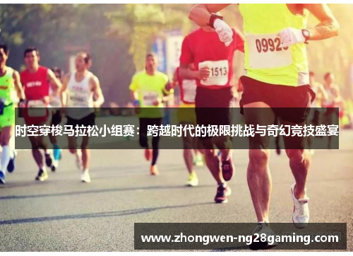 时空穿梭马拉松小组赛：跨越时代的极限挑战与奇幻竞技盛宴
