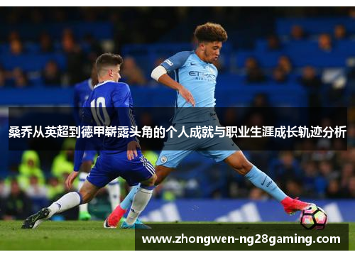 桑乔从英超到德甲崭露头角的个人成就与职业生涯成长轨迹分析