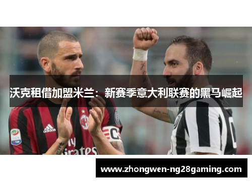 沃克租借加盟米兰：新赛季意大利联赛的黑马崛起