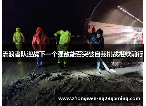 流浪者队迎战下一个强敌能否突破自我挑战继续前行