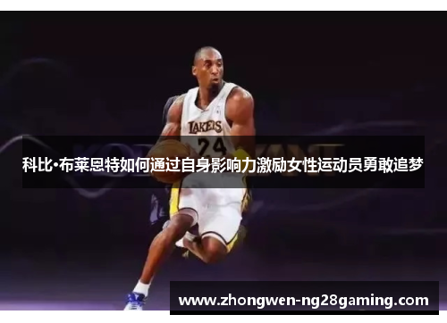 科比·布莱恩特如何通过自身影响力激励女性运动员勇敢追梦