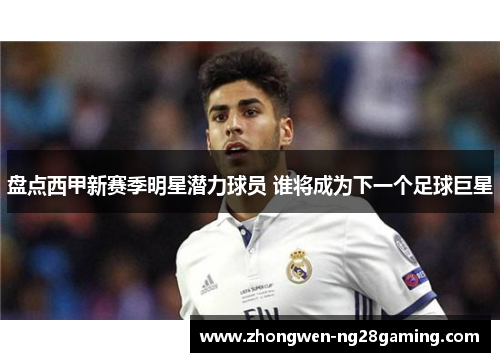 盘点西甲新赛季明星潜力球员 谁将成为下一个足球巨星