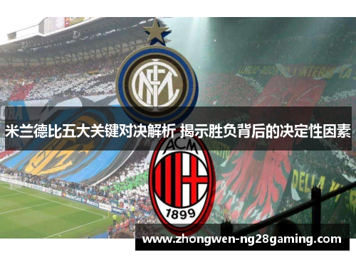 米兰德比五大关键对决解析 揭示胜负背后的决定性因素
